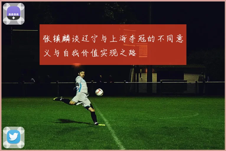 张镇麟谈辽宁与上海夺冠的不同意义与自我价值实现之路