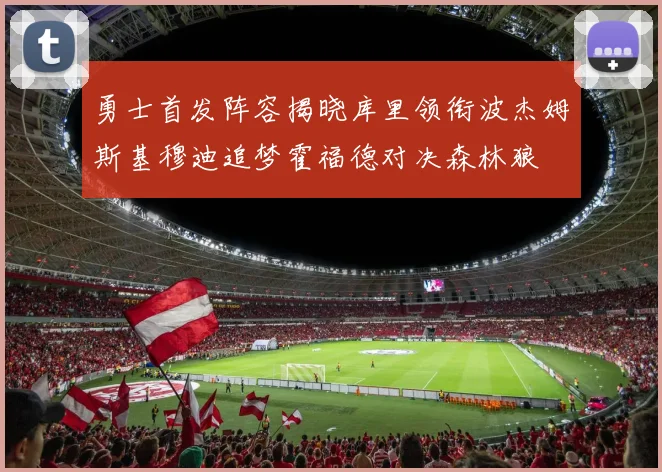 勇士首发阵容揭晓库里领衔波杰姆斯基穆迪追梦霍福德对决森林狼