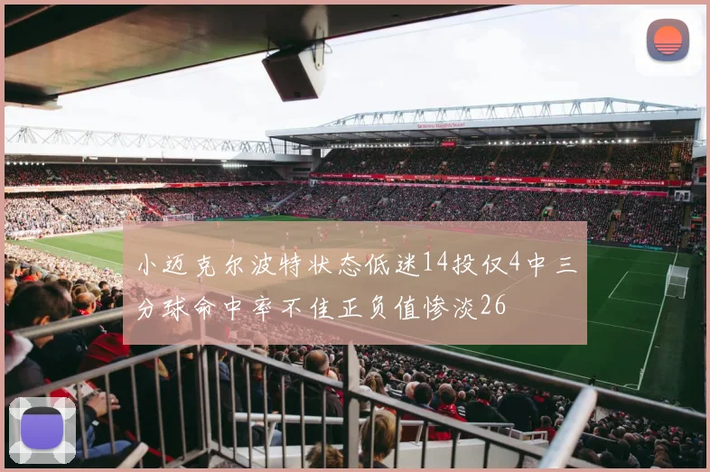 小迈克尔波特状态低迷14投仅4中三分球命中率不佳正负值惨淡26