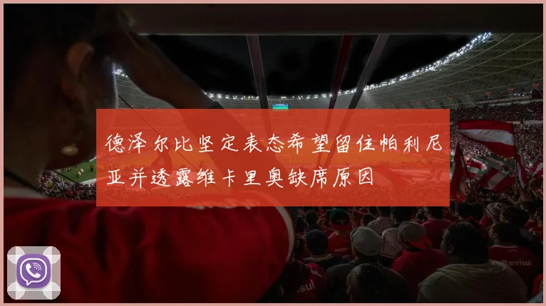 德泽尔比坚定表态希望留住帕利尼亚并透露维卡里奥缺席原因
