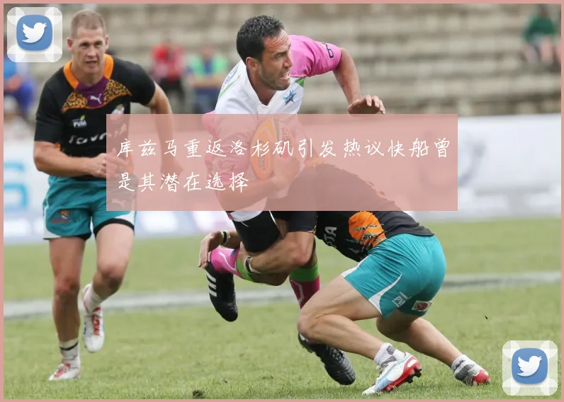 库兹马重返洛杉矶引发热议快船曾是其潜在选择