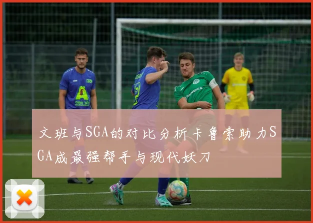 文班与SGA的对比分析卡鲁索助力SGA成最强帮手与现代妖刀