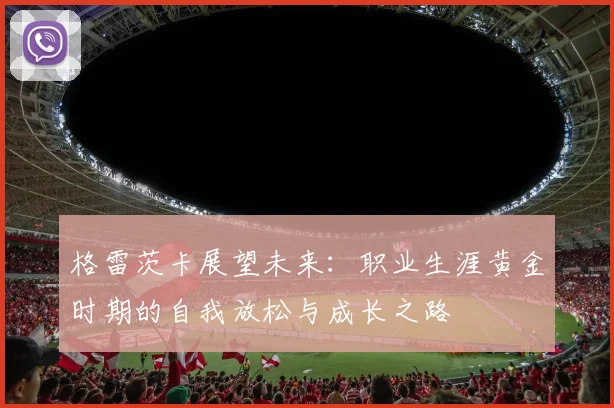 格雷茨卡展望未来：职业生涯黄金时期的自我放松与成长之路