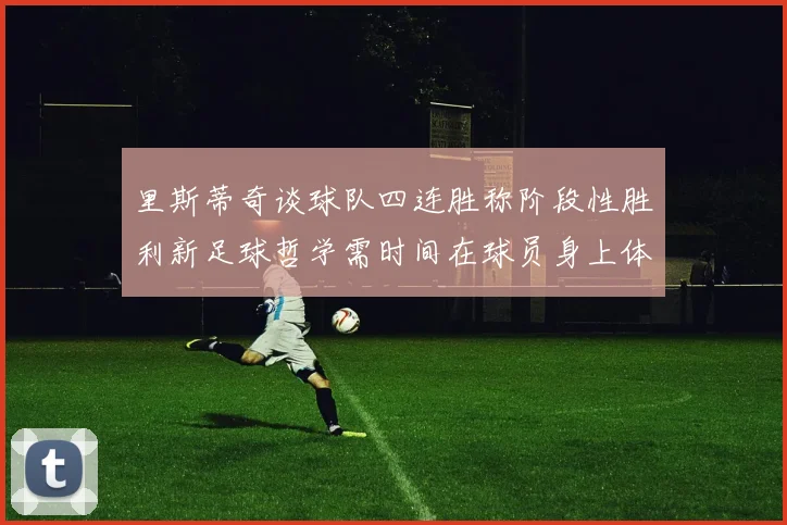 里斯蒂奇谈球队四连胜称阶段性胜利新足球哲学需时间在球员身上体现